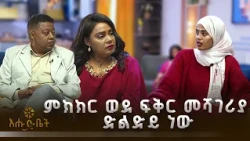 ምክክር ወደ ፍቅር መሻገሪያ ድልድይ ነው | ዋና ጉዳይ | እሁድ ቤት